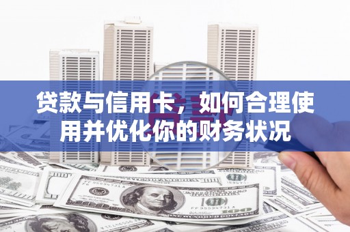 望安贷款与信用卡，如何合理使用并优化你的财务状况