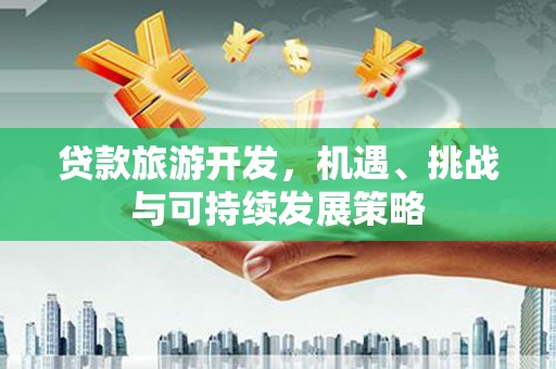 望安贷款旅游开发，机遇、挑战与可持续发展策略