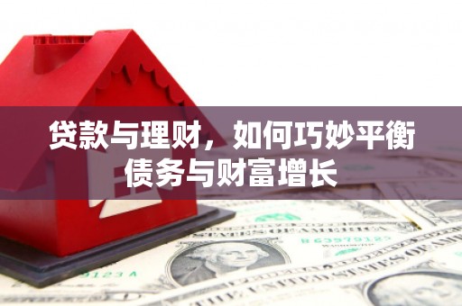 望安贷款与理财，如何巧妙平衡债务与财富增长