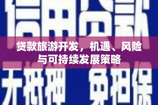 望安贷款旅游开发，机遇、风险与可持续发展策略
