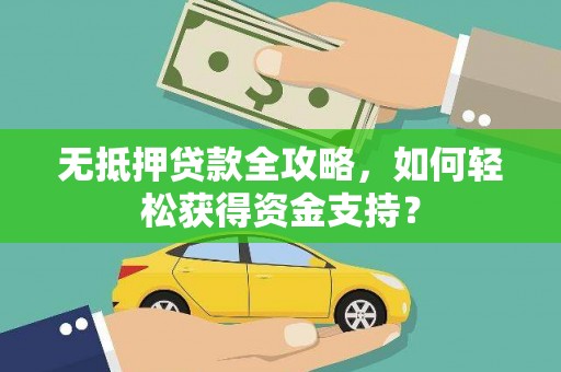 望安无抵押贷款全攻略，如何轻松获得资金支持？