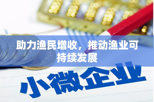望安助力渔民增收，推动渔业可持续发展