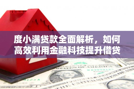 望安度小满贷款全面解析，如何高效利用金融科技提升借贷体验