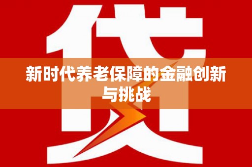 望安新时代养老保障的金融创新与挑战