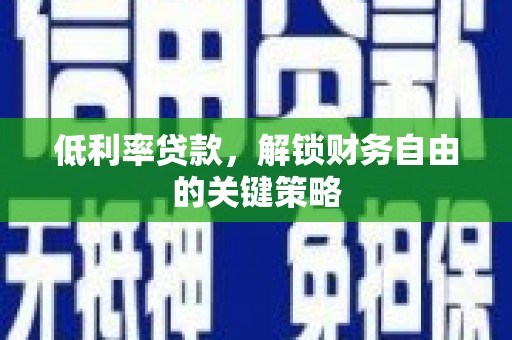 望安低利率贷款，解锁财务自由的关键策略