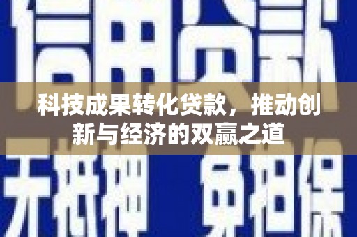 望安科技成果转化贷款，推动创新与经济的双赢之道