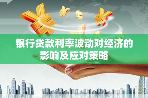 望安银行贷款利率波动对经济的影响及应对策略