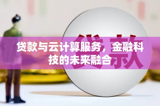 望安贷款与云计算服务，金融科技的未来融合