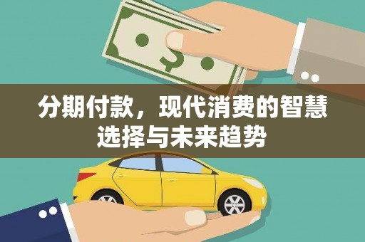 望安分期付款，现代消费的智慧选择与未来趋势