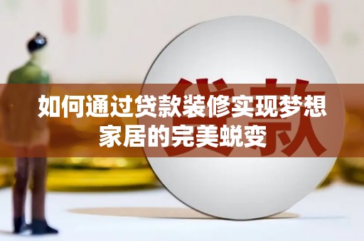 望安如何通过贷款装修实现梦想家居的完美蜕变