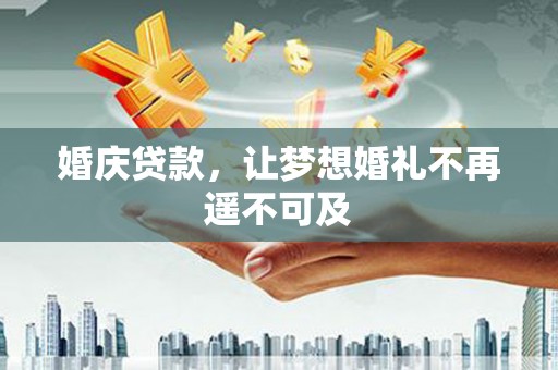 望安婚庆贷款，让梦想婚礼不再遥不可及