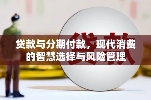 望安贷款与分期付款，现代消费的智慧选择与风险管理