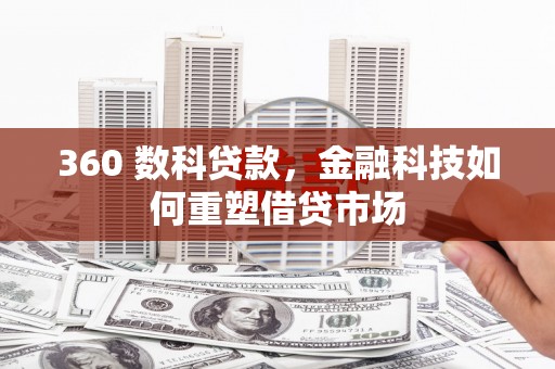 望安360 数科贷款，金融科技如何重塑借贷市场