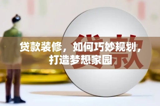 望安贷款装修，如何巧妙规划，打造梦想家园
