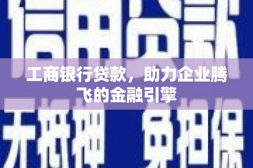 望安工商银行贷款，助力企业腾飞的金融引擎