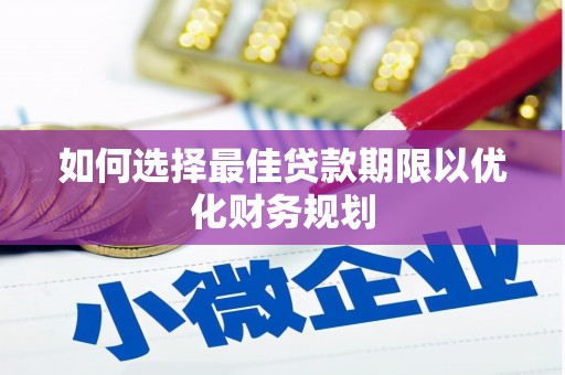 望安如何选择最佳贷款期限以优化财务规划