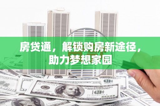 望安房贷通，解锁购房新途径，助力梦想家园
