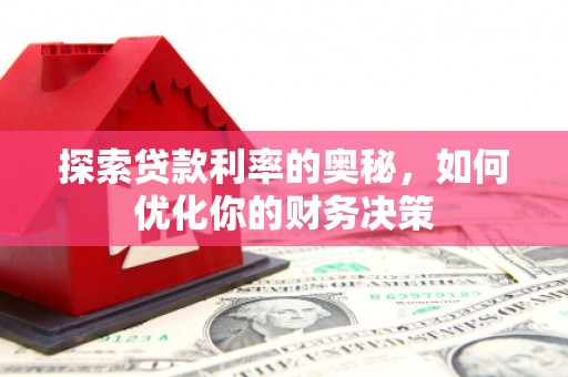 望安探索贷款利率的奥秘，如何优化你的财务决策