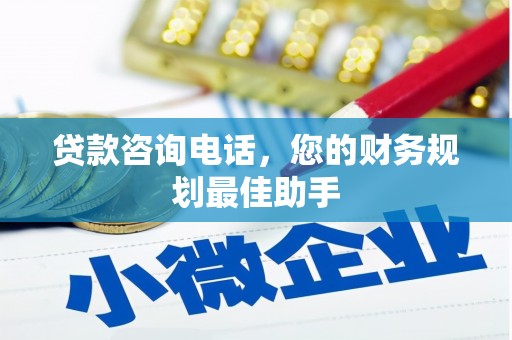 望安贷款咨询电话，您的财务规划最佳助手