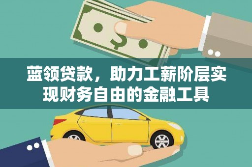 望安蓝领贷款，助力工薪阶层实现财务自由的金融工具