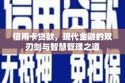 望安信用卡贷款，现代金融的双刃剑与智慧管理之道