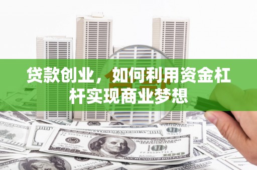 望安贷款创业，如何利用资金杠杆实现商业梦想