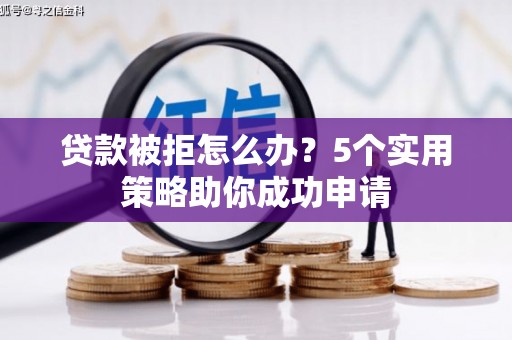 望安贷款被拒怎么办？5个实用策略助你成功申请