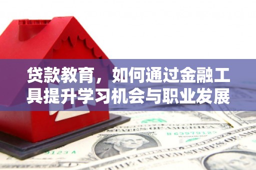 望安贷款教育，如何通过金融工具提升学习机会与职业发展
