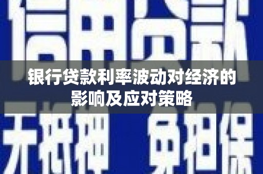 望安银行贷款利率波动对经济的影响及应对策略