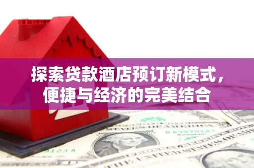 望安探索贷款酒店预订新模式，便捷与经济的完美结合