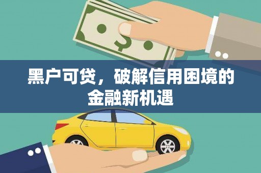 望安黑户可贷，破解信用困境的金融新机遇