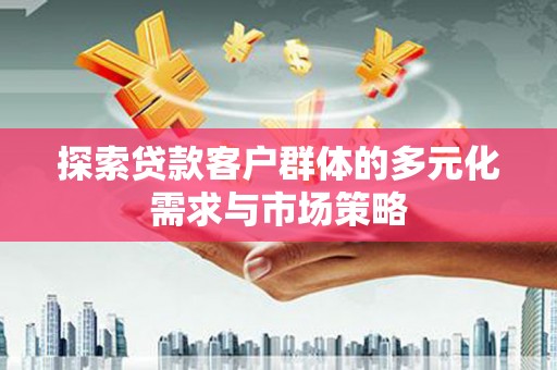 望安探索贷款客户群体的多元化需求与市场策略