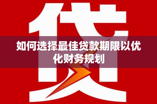 望安如何选择最佳贷款期限以优化财务规划