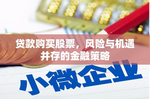 望安贷款购买股票，风险与机遇并存的金融策略