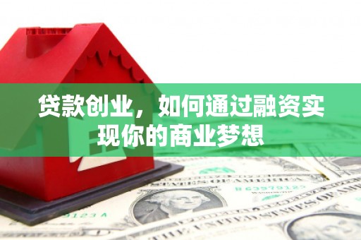 望安贷款创业，如何通过融资实现你的商业梦想