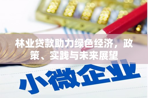 望安林业贷款助力绿色经济，政策、实践与未来展望