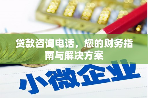 望安贷款咨询电话，您的财务指南与解决方案