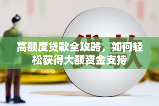 望安高额度贷款全攻略，如何轻松获得大额资金支持