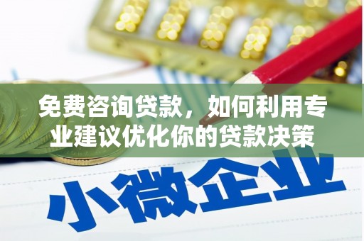 望安免费咨询贷款，如何利用专业建议优化你的贷款决策