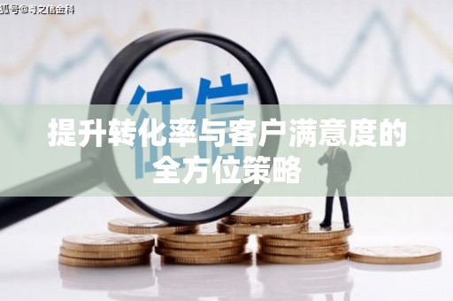 望安提升转化率与客户满意度的全方位策略