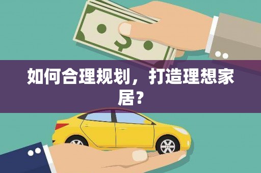望安如何合理规划，打造理想家居？