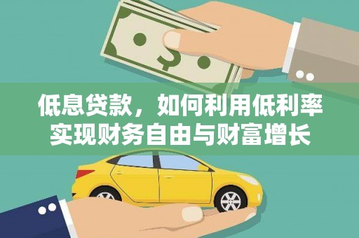 望安低息贷款，如何利用低利率实现财务自由与财富增长